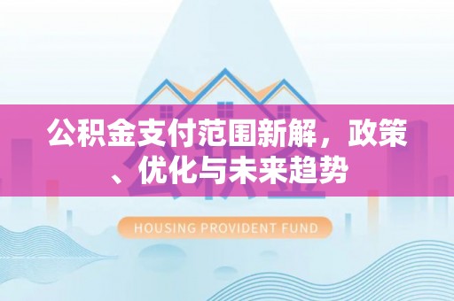 新昌公积金支付范围新解，政策、优化与未来趋势