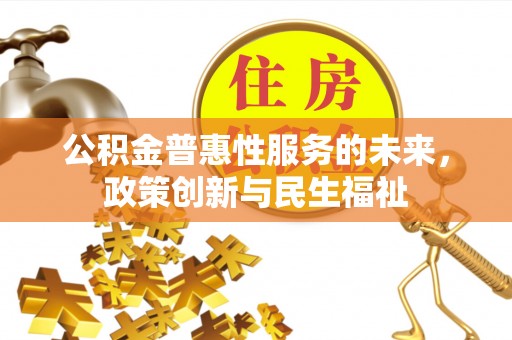 新昌公积金普惠性服务的未来，政策创新与民生福祉