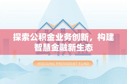 新昌探索公积金业务创新，构建智慧金融新生态